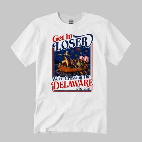 2026 Get in Loser We’re Crossing The Delaware 4th Of July Shirt