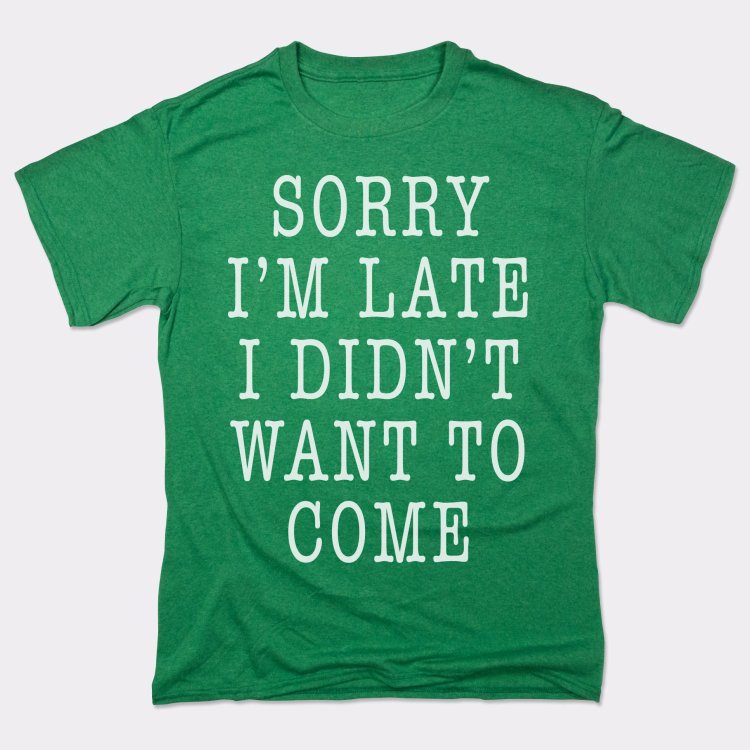 Sorry I'm Late I Didn't Want To Come
