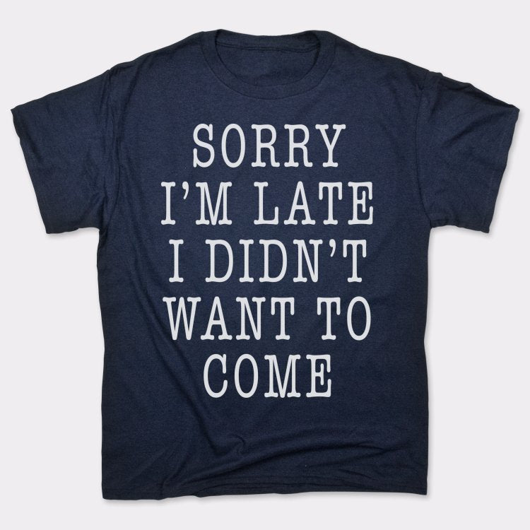 Sorry I'm Late I Didn't Want To Come
