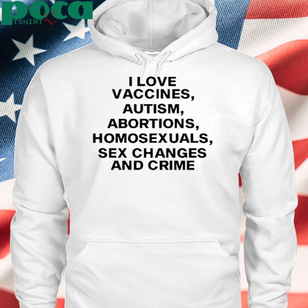 I Love Vaccines Autism Abortions Homosexuals Sex Changes And Crime T-Shirt