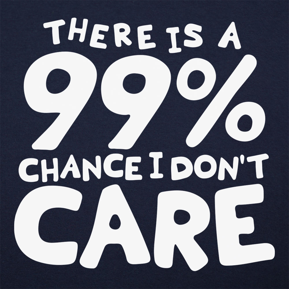 There Is a 99% Chance I Don't Care