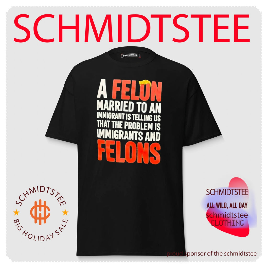 A Felon Married to an Immigrant Is Telling Us the Problem Is Immigrants and Felons shirt