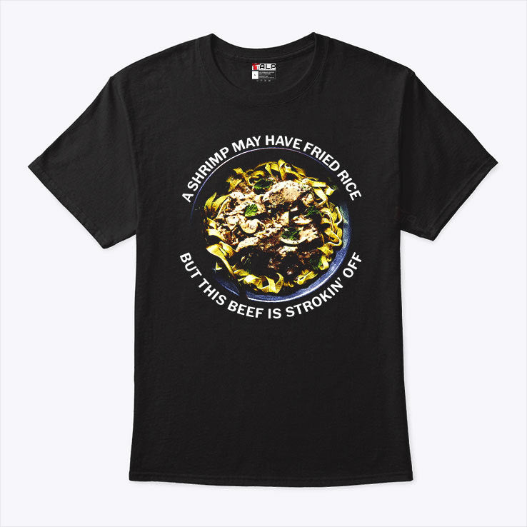 A Shrimp May Have Fried Rice But This Beef Is Strokin’ Off Shirt
