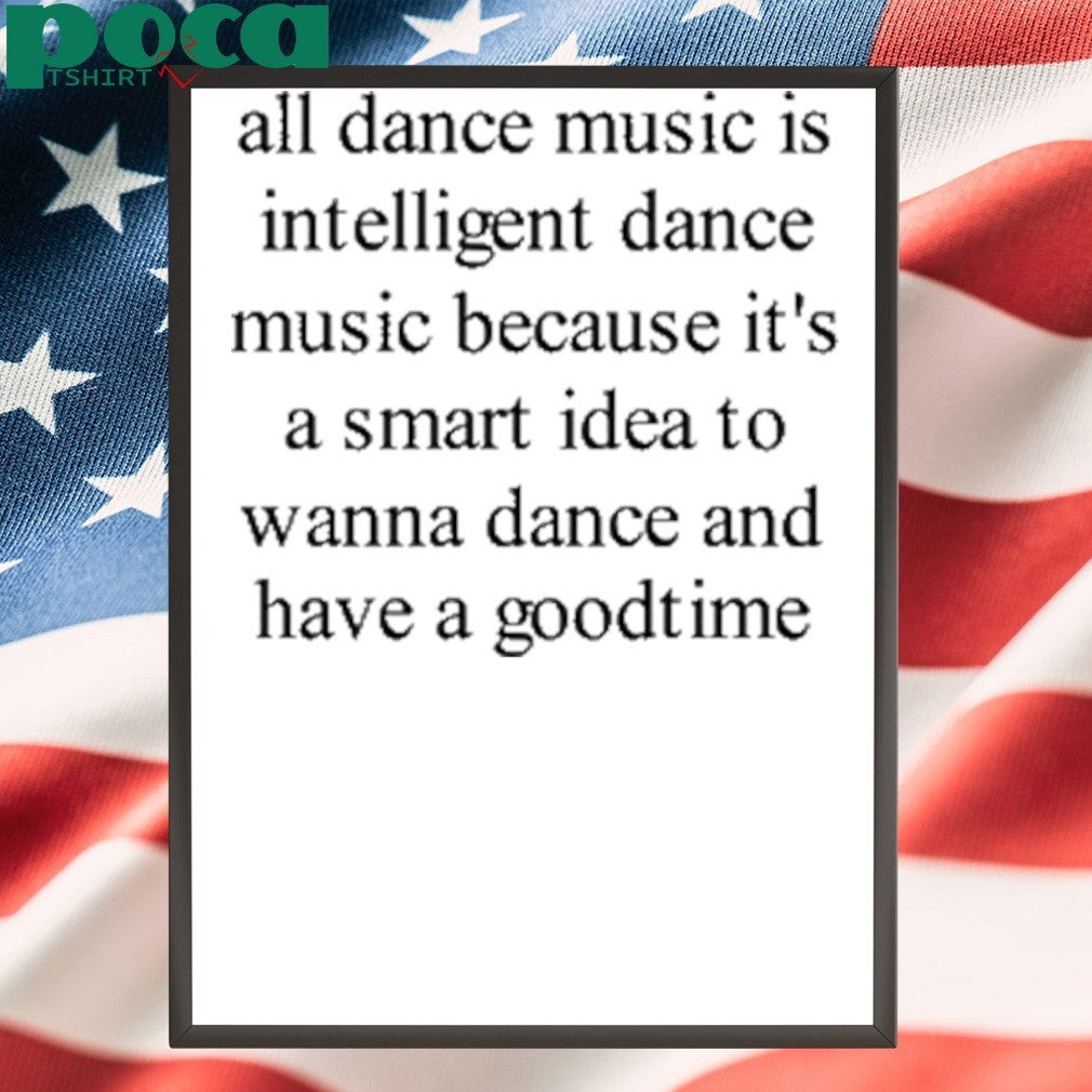 All Dance Music Is Intelligent Dance Music Because It’s A Smart Idea To Wanna Dance Shirt