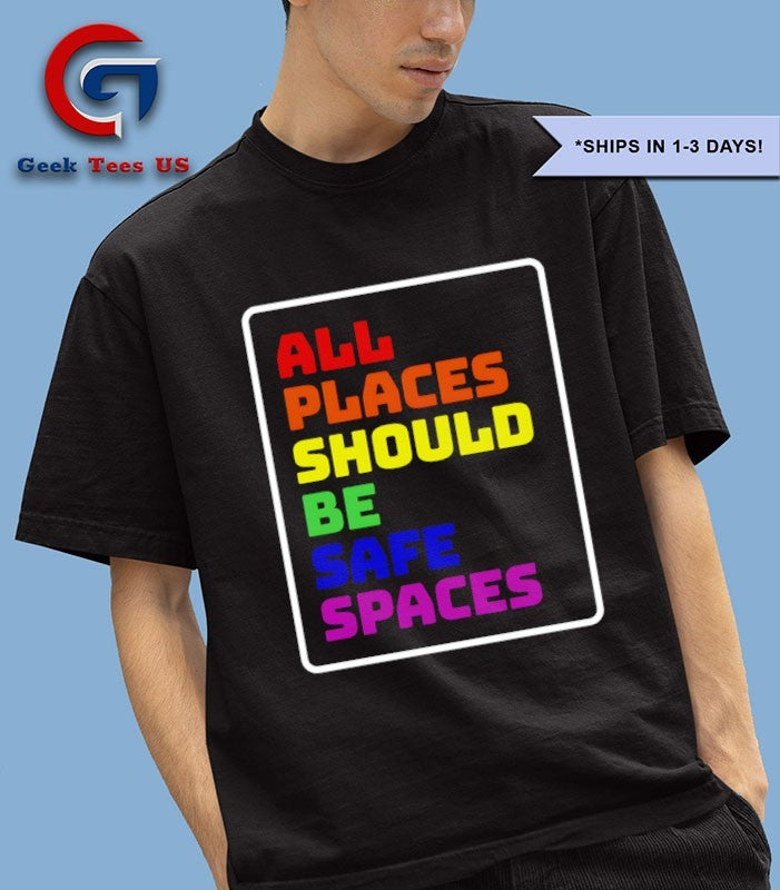 All Places Should Be Safe Spaces shirt