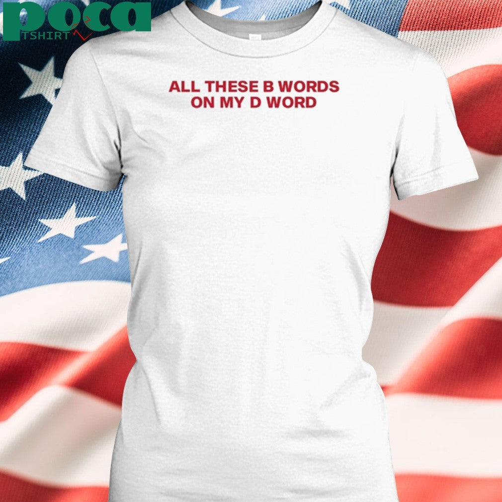 All These B Words On My D Word T-Shirt