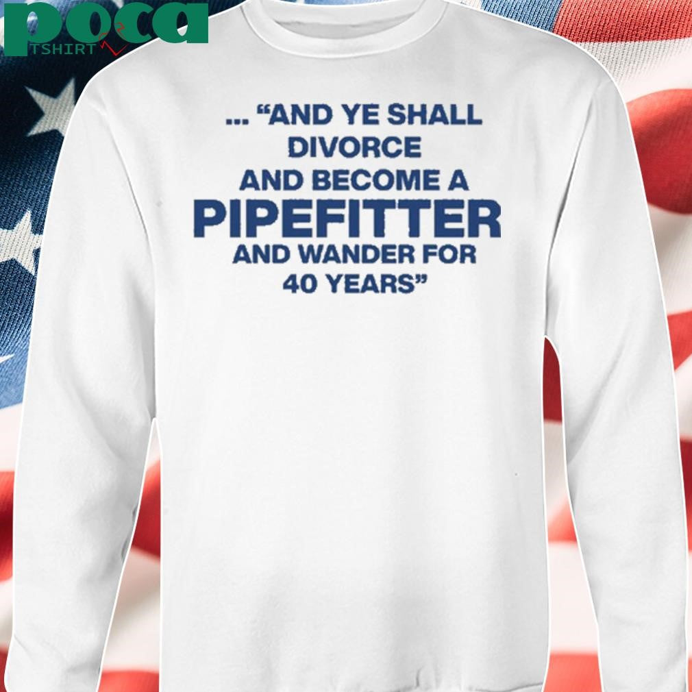 And Ye Shall Divorce And Become A Pipefitter And Wander For 40 Years T-Shirt