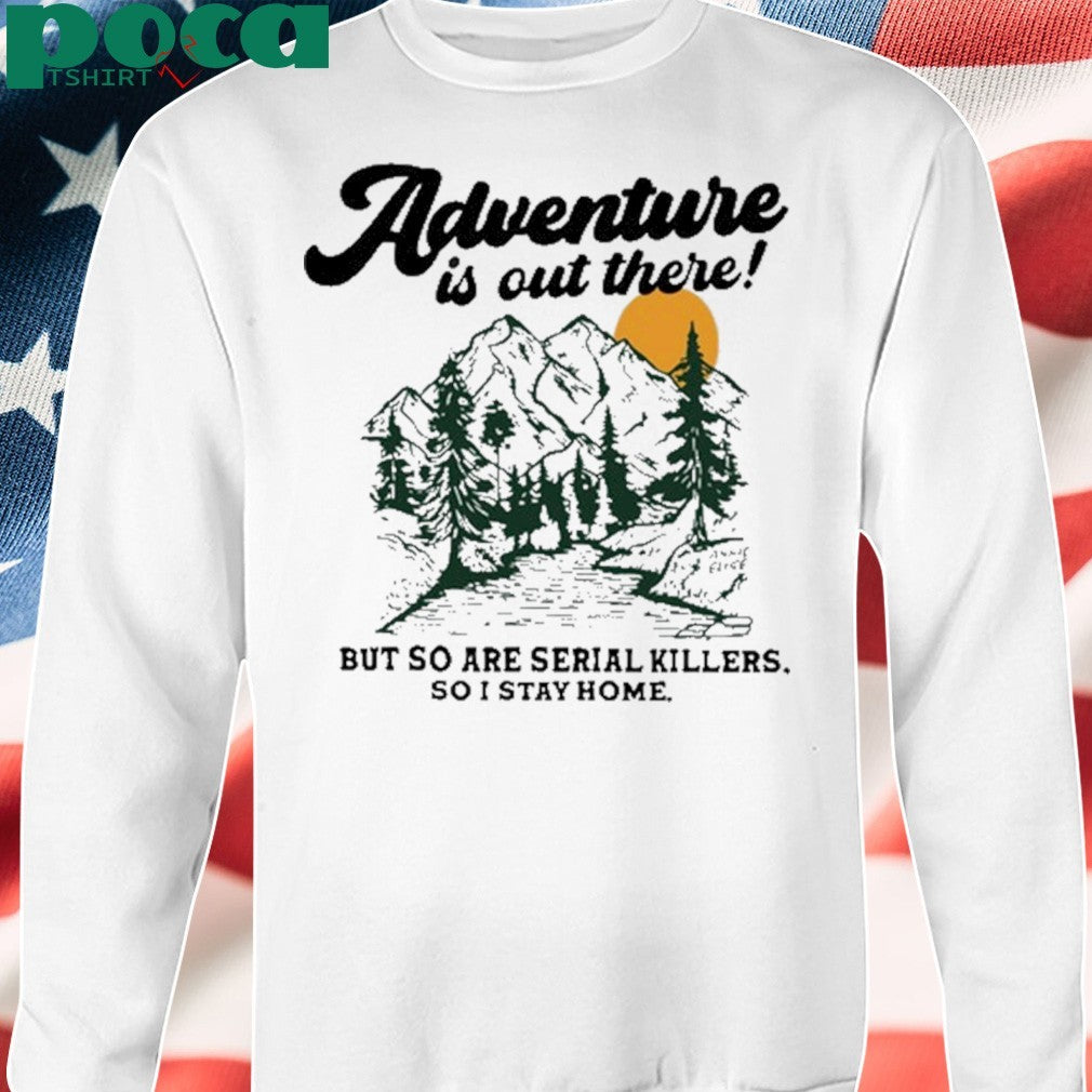 Annie Elise Adventure Is Out There But So Are Serial Killers So I Stay Home Shirt