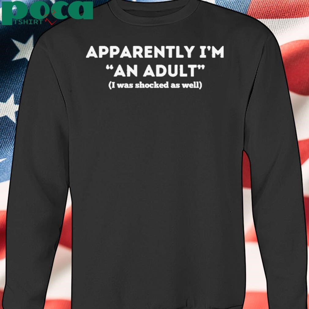 Apparently I’m An Adult I Was Shocked As Well Shirt