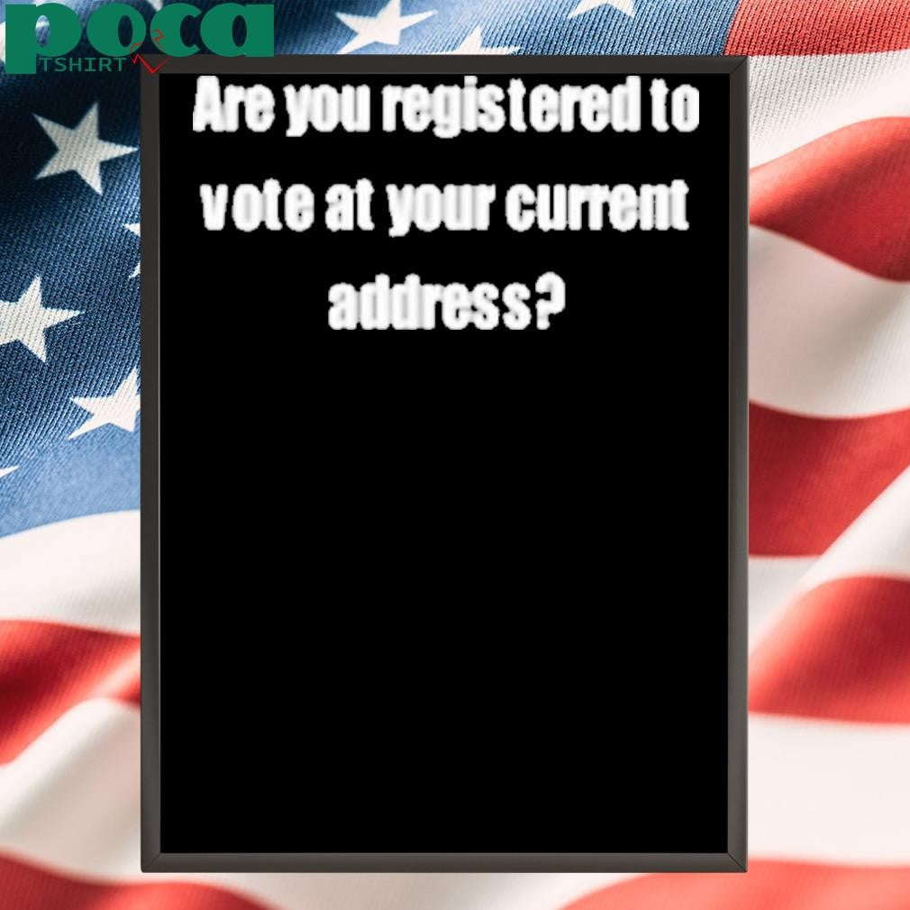 Are You Registered To Vote At Your Current Address Shirt
