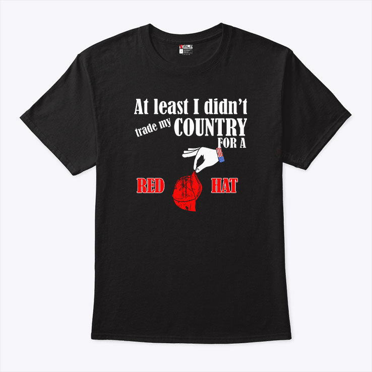 At Least I Didn’t Trade My Country For A Red Hat T Shirt