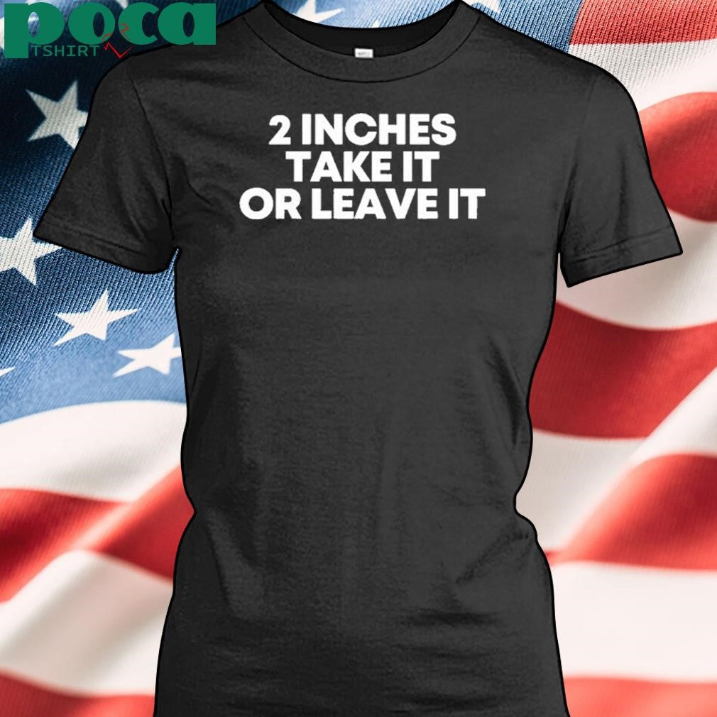 Authorized 2 Inches Take It Or Leave It Shirt