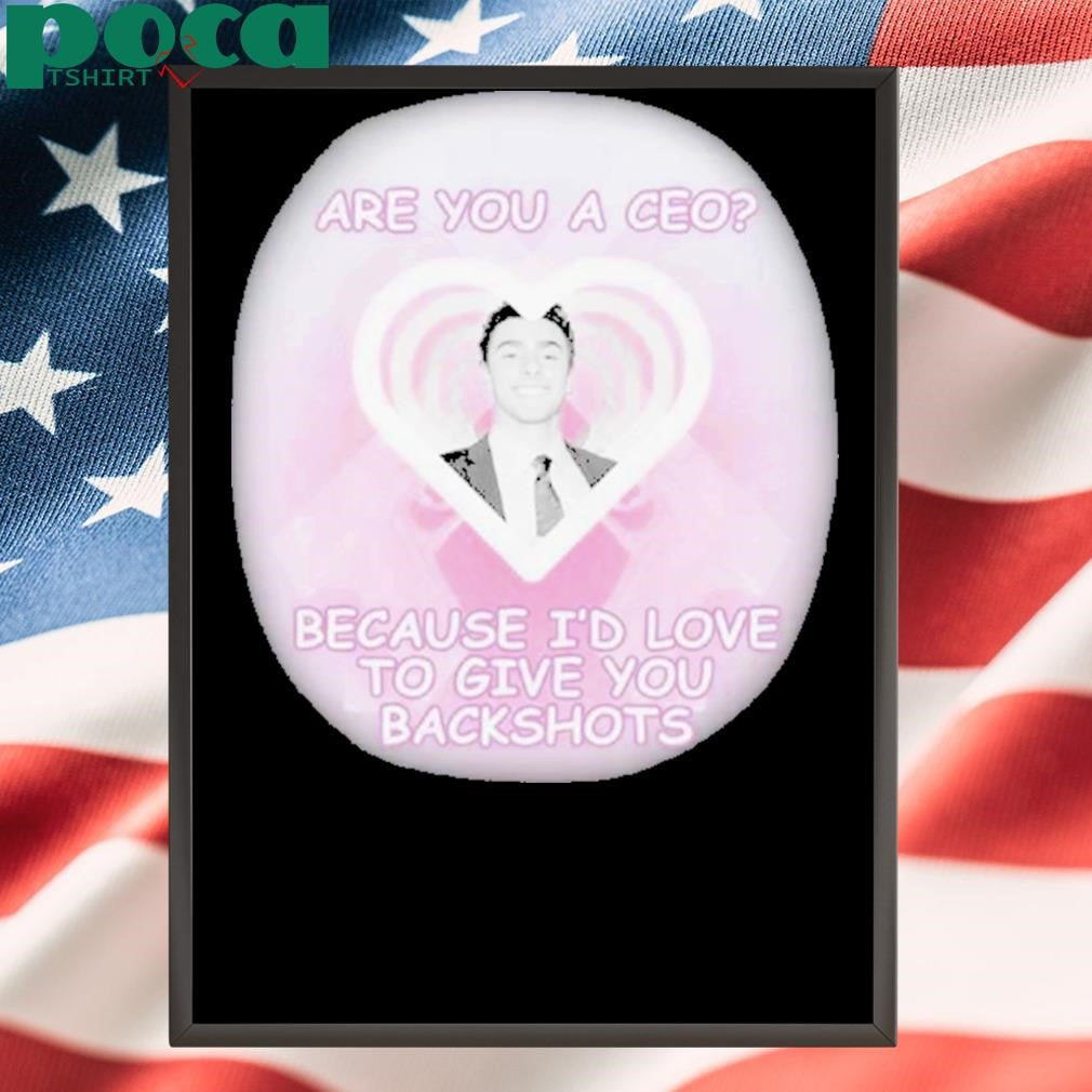 Authorized Are You A Ceo Because I’d Love To Give You Backshots Shirt