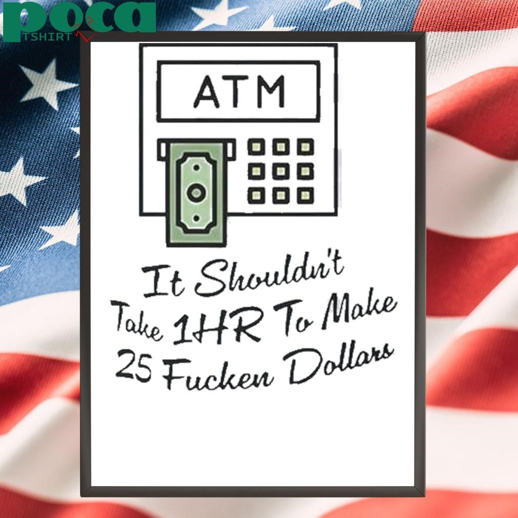 Authorized Atm It Shouldnt Take 1hr To Make 25 Fucken Dollars Shirt