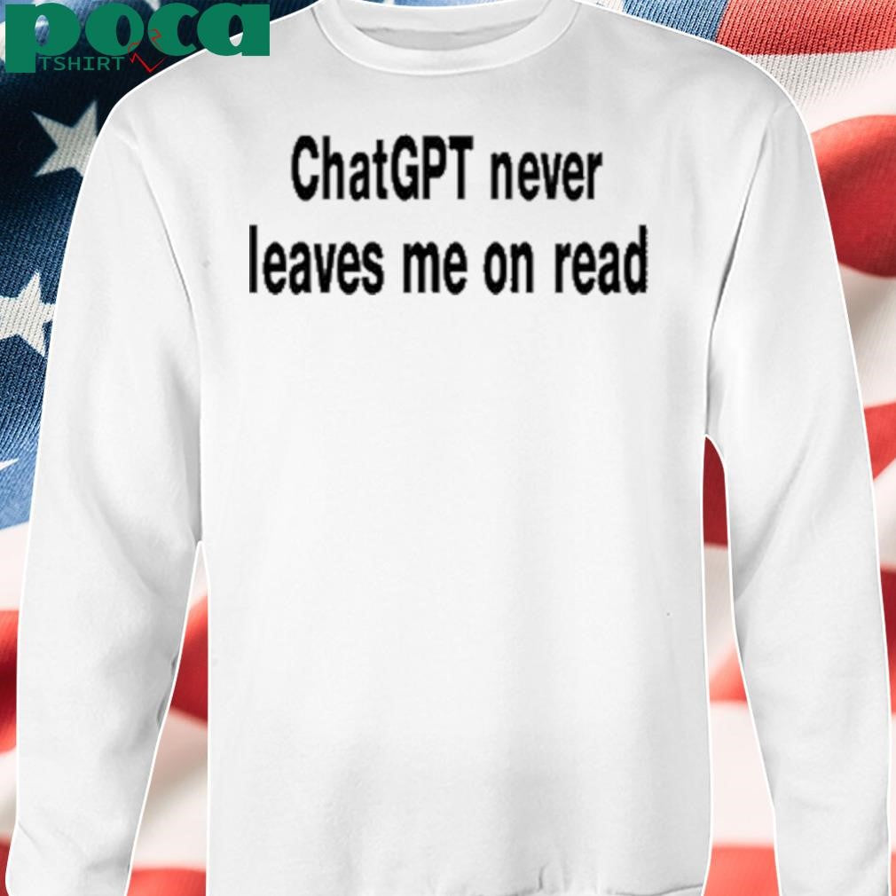 Authorized Chatgpt Never Leaves Me On Read T-Shirt