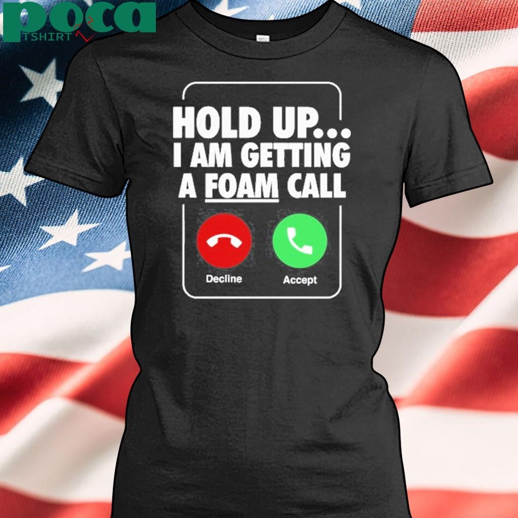 Authorized Hold Up I Am Getting A Foam Call Shirt