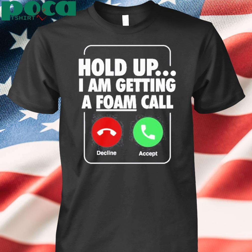 Authorized Hold Up I Am Getting A Foam Call Shirt