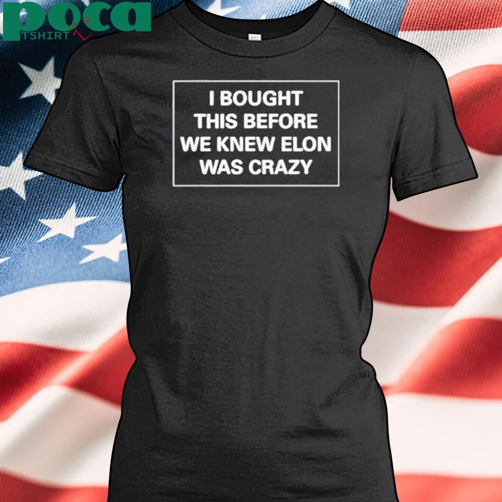 Authorized I Bought This Before We Knew Elon Was Crazy Shirt