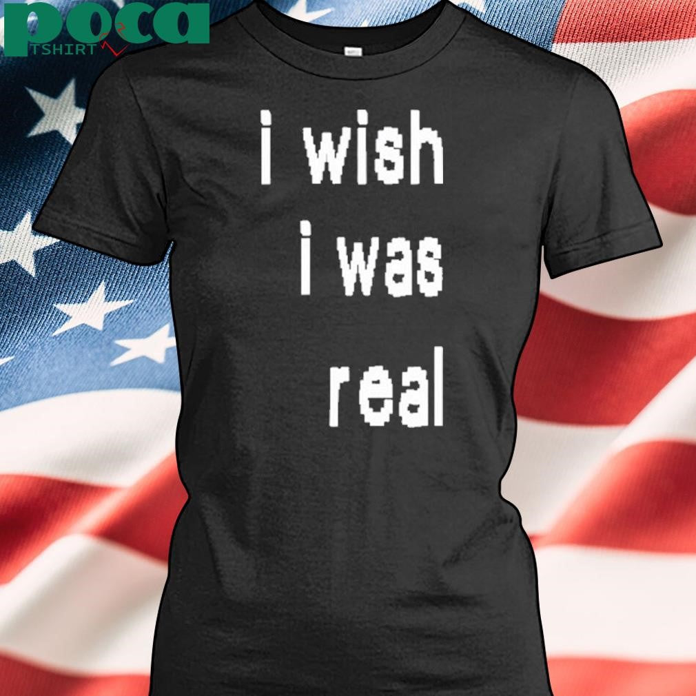 Authorized I Wish I Was Real T-Shirt