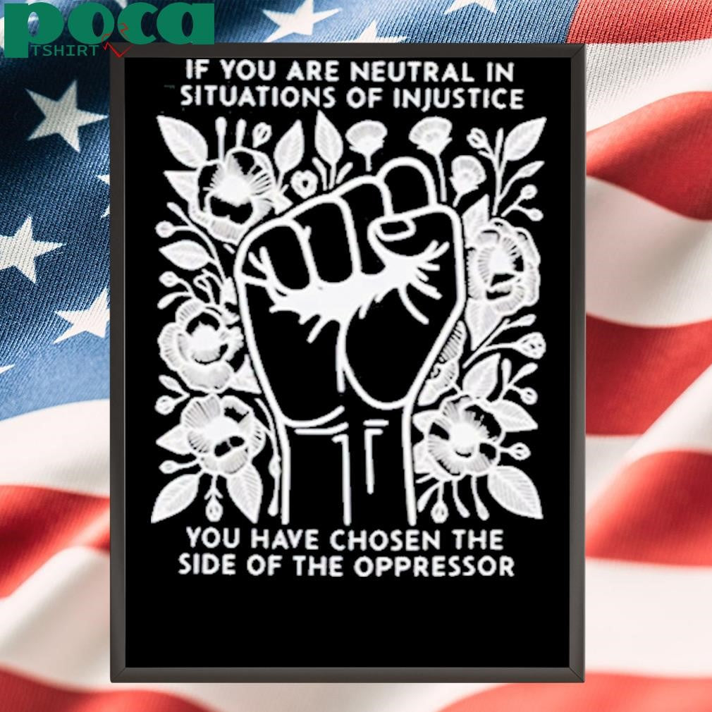 Authorized If You Are Neutral In Situations Of Injustice You Have Chosen The Side Of The Oppressor Shirt