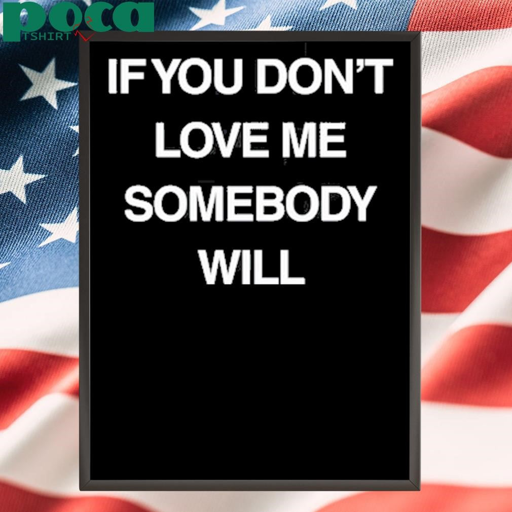 Authorized If You Don’t Love Me Somebody Will shirt