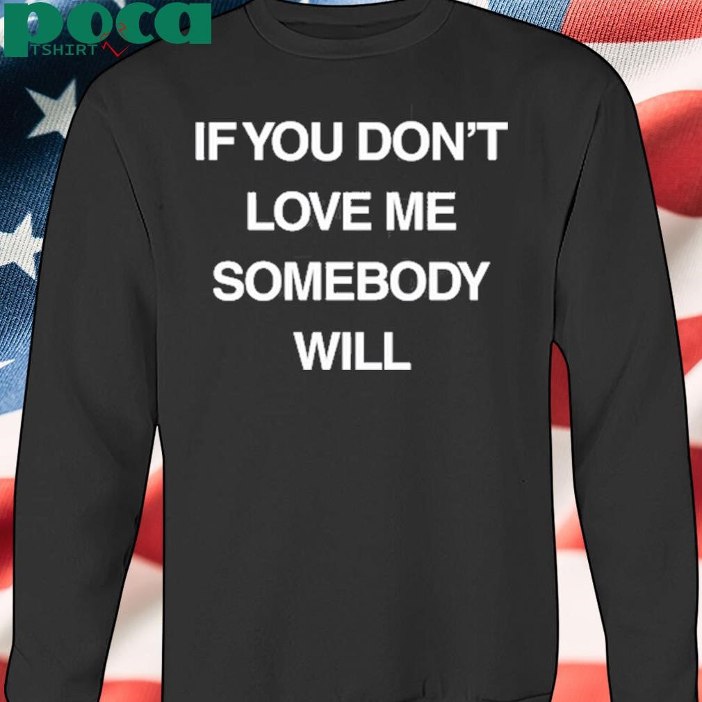Authorized If You Don’t Love Me Somebody Will shirt