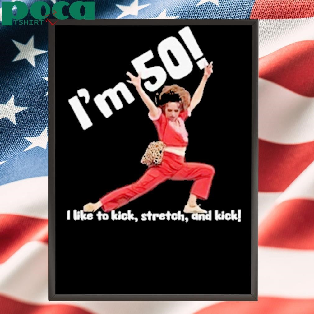 Authorized I’m 50 I Like To Kick Stretch And Kick Shirt