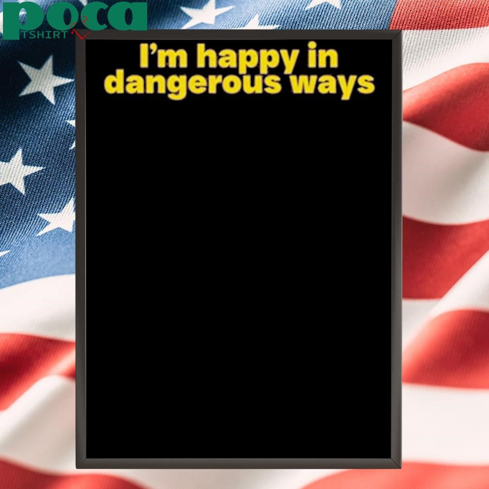 Authorized I’m Happy In Dangerous Ways T Shirt