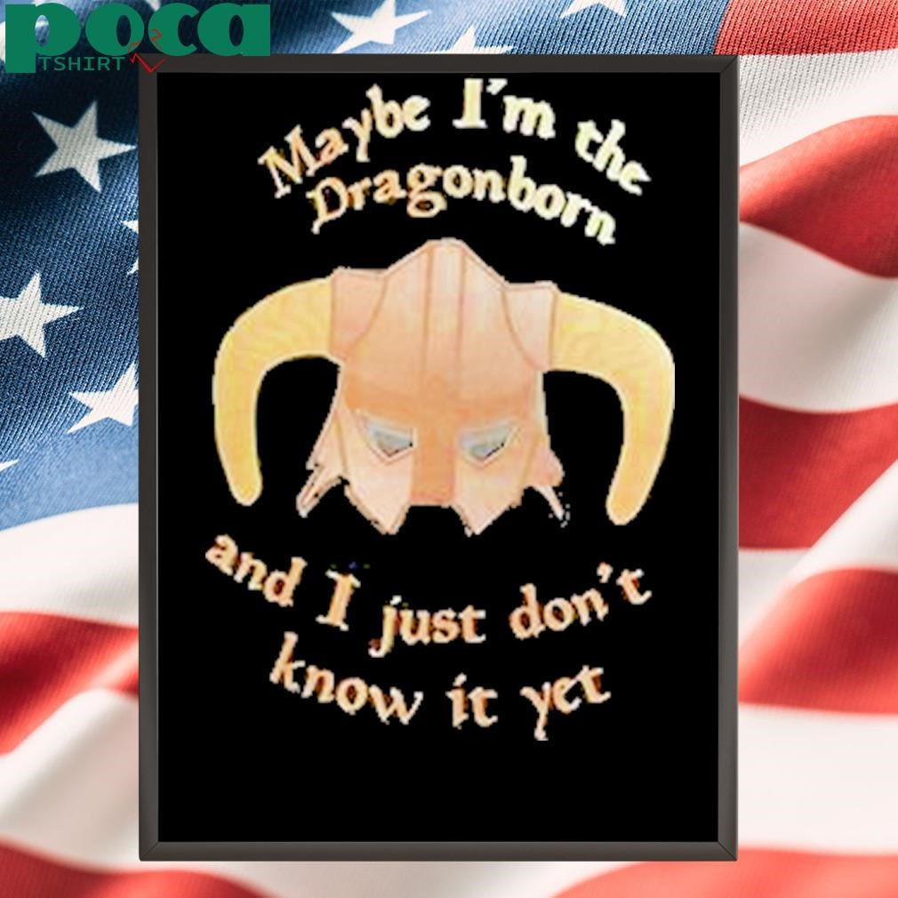 Authorized Maybe Im The Dragonborn And I Just Dont Know It Yet Shirt