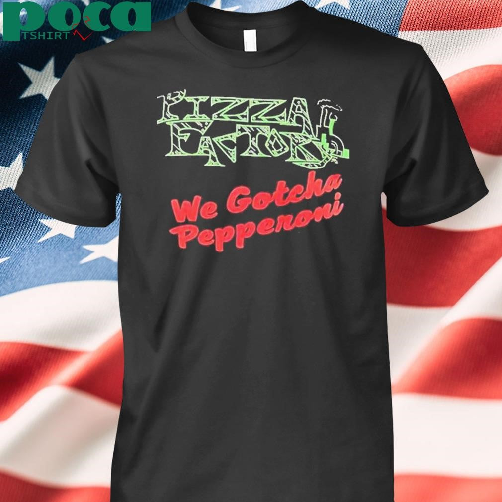 Authorized Pizza Factory We Gotcha Pepperoni Shirt