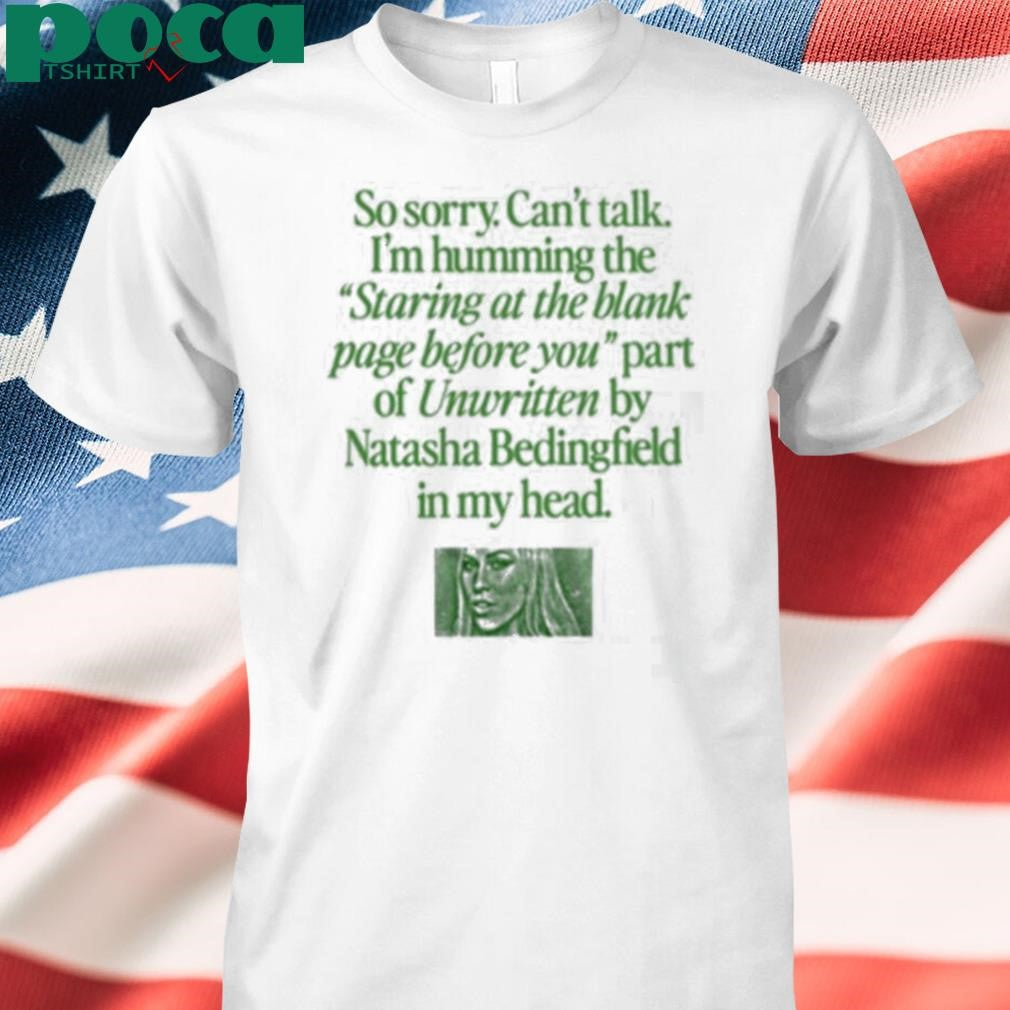 Authorized So Sorry Can’t Talk I’m Humming The Staring At The Blank Page Before You Part Of Unwritten By Natasha Bedingfield In My Head Shirt