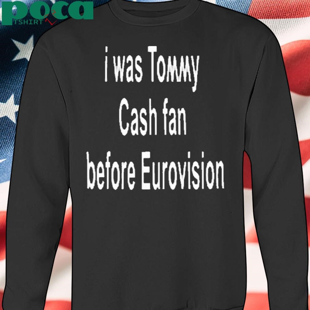 Authorized Tommy Cash I Was Tommy Cash Fan Before Eurovision Shirt