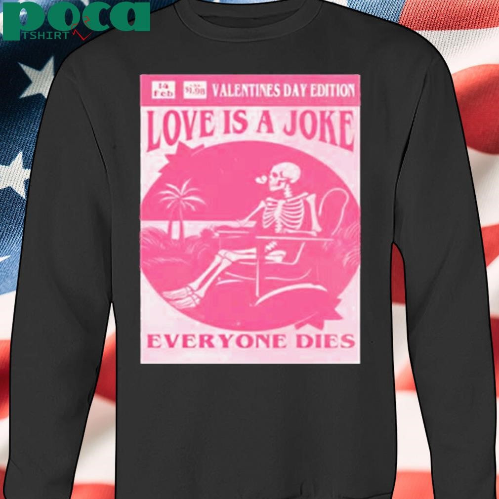 Authorized Valentine’s day edition skeleton love is a joke everyone dies Shirt
