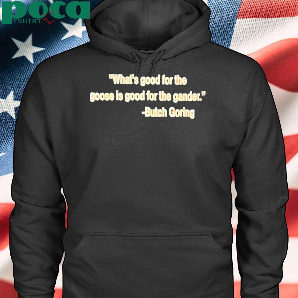 Authorized What’s good for the goose is good for the gander Butch Goring Shirt