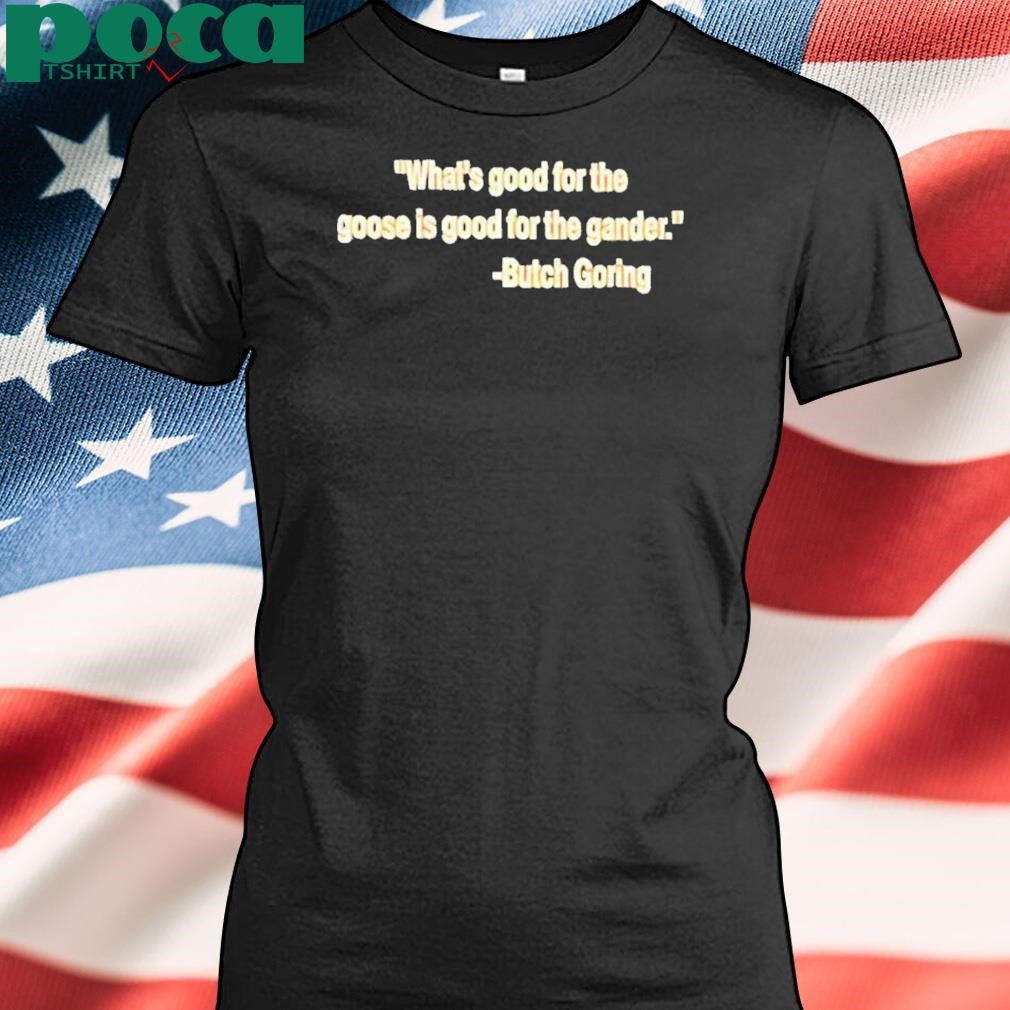 Authorized What’s good for the goose is good for the gander Butch Goring Shirt