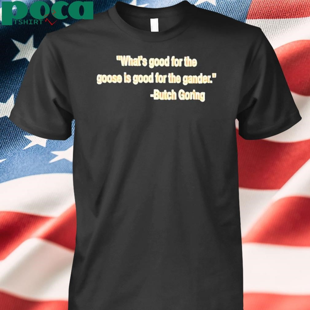 Authorized What’s good for the goose is good for the gander Butch Goring Shirt