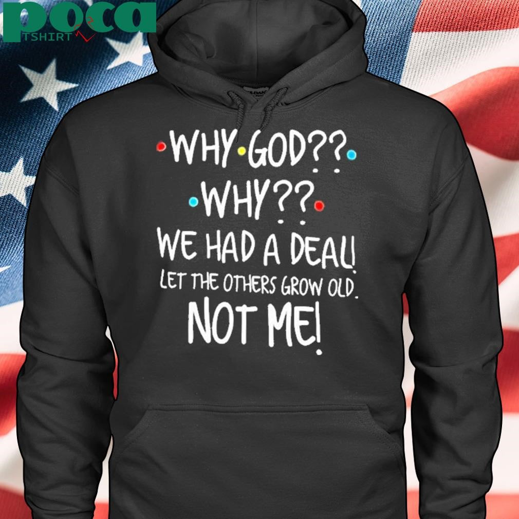 Authorized Why God why we had a deal let me others grow old not me Shirt