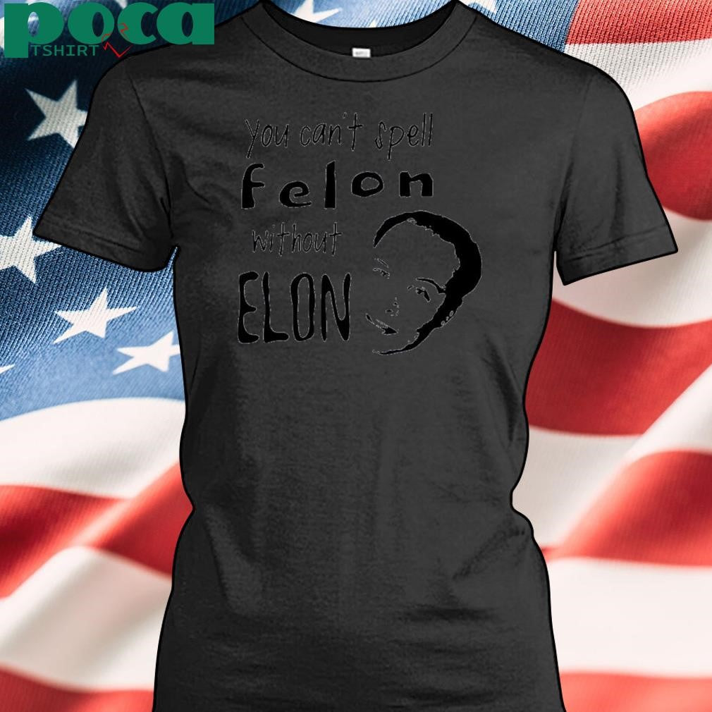Authorized You can’t spell Felon without Elon Shirt