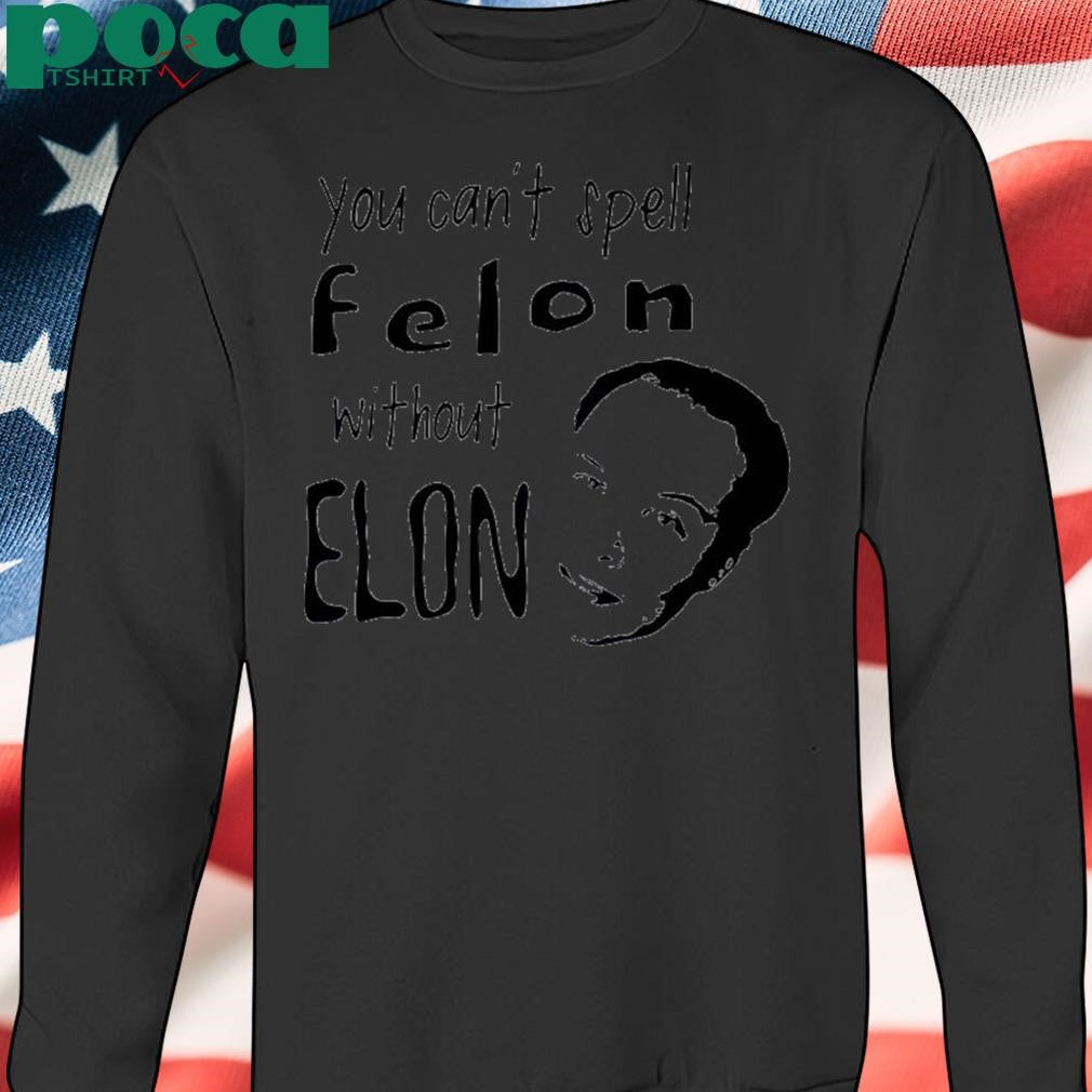 Authorized You can’t spell Felon without Elon Shirt