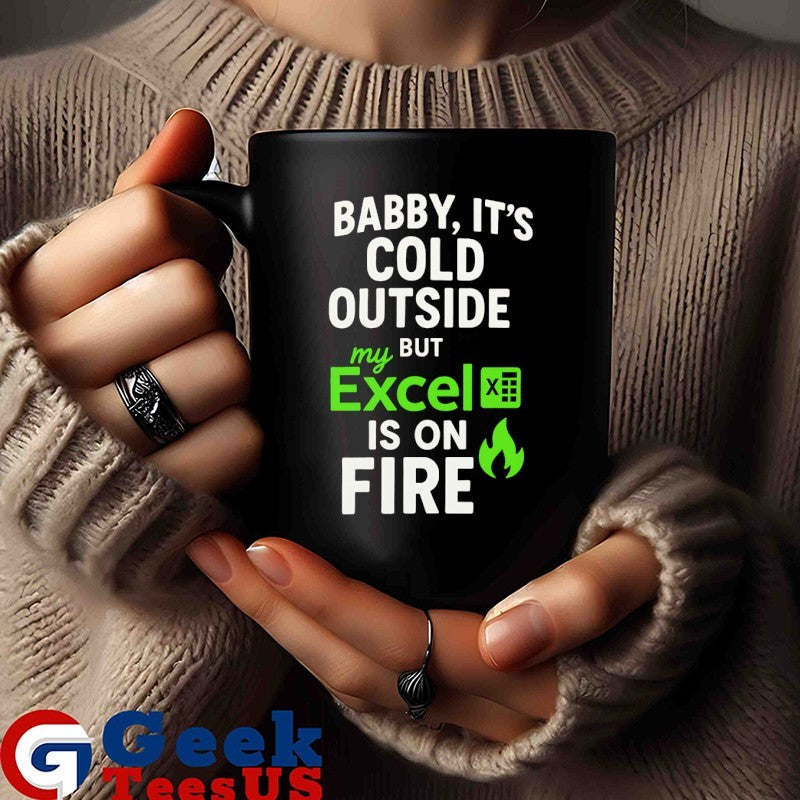 Baby it’s cold outside but my Excel is on fire shirt