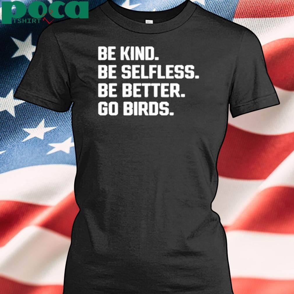 Be Kind Be Selfless Be Better Go Birds Shirt