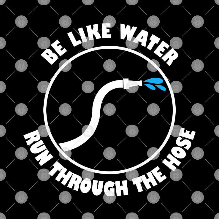 Be Like Water Run Through The Hose Shirt