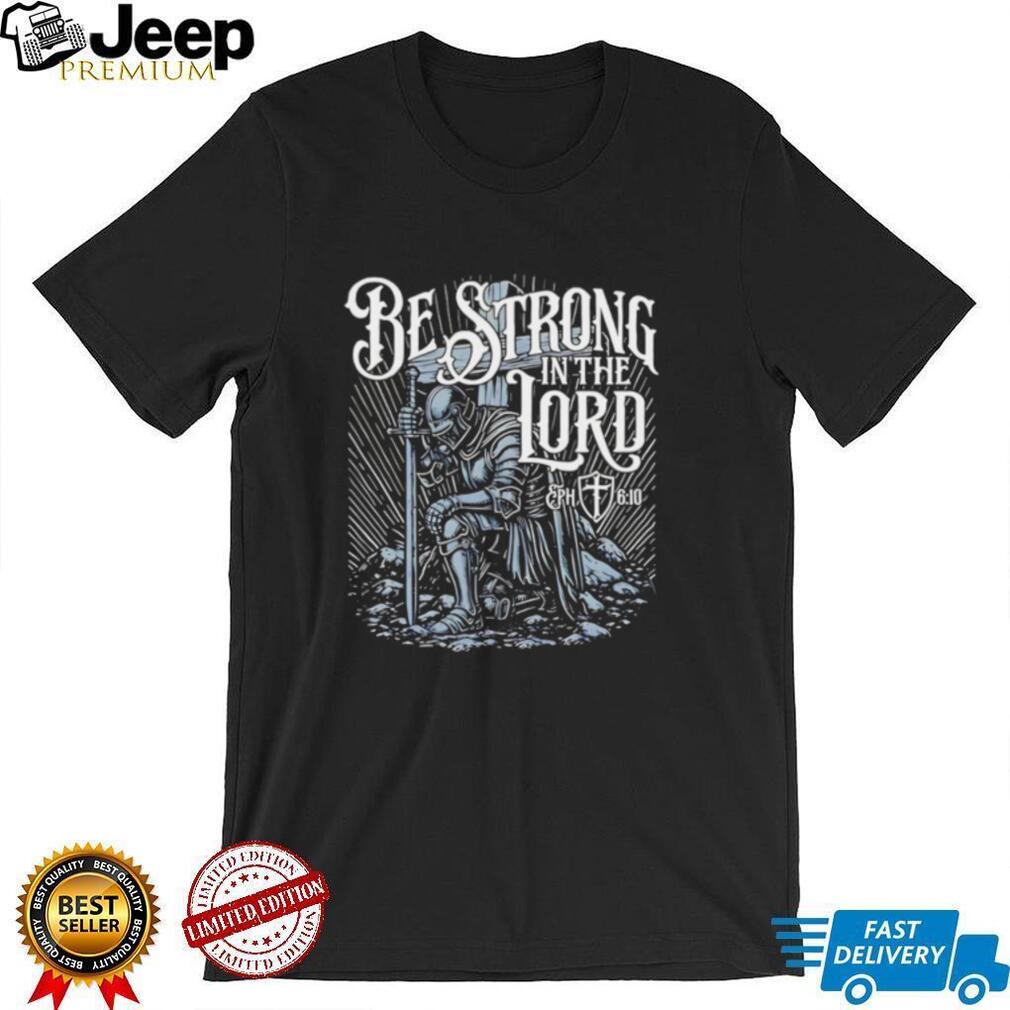 Be Strong in the Lord Eph 6 10 Christian Knight shirt