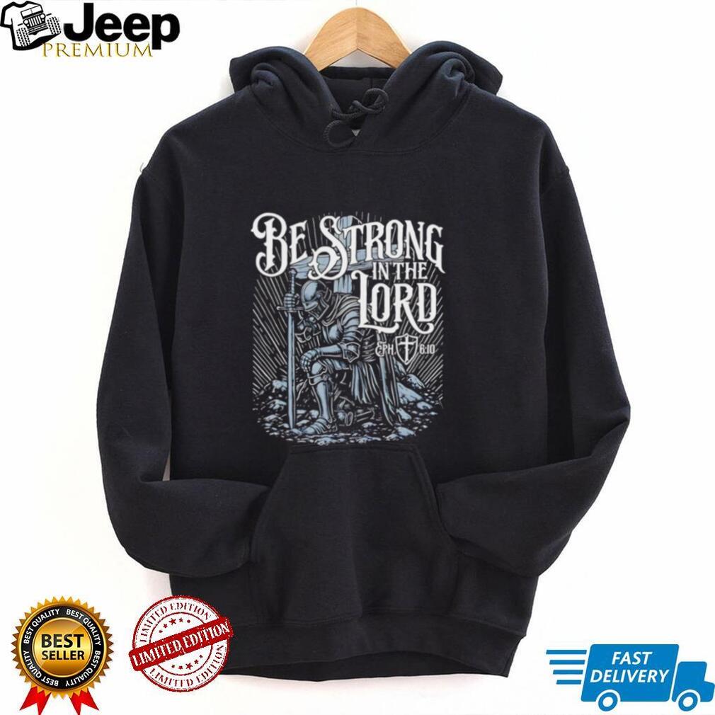 Be Strong in the Lord Eph 6 10 Christian Knight shirt