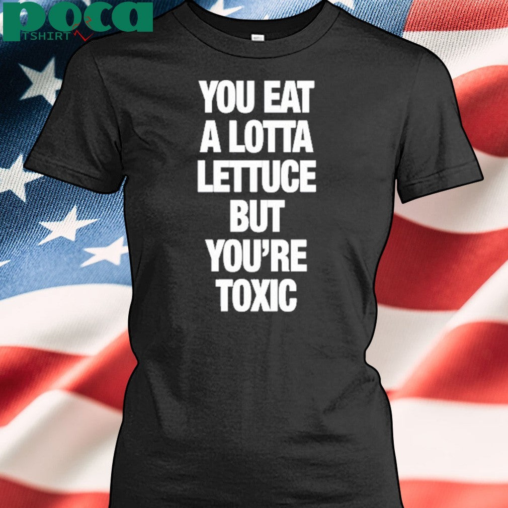 F5ve Lettuce You Eat A Lotta Lettuce But You’re Toxic New Shirt