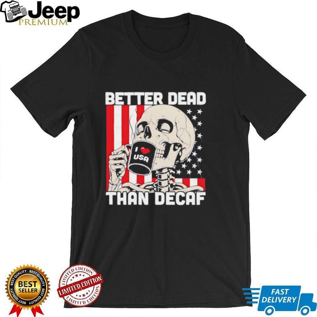 Better Dead Than Decaf Skeleton I Love USA Coffee shirt