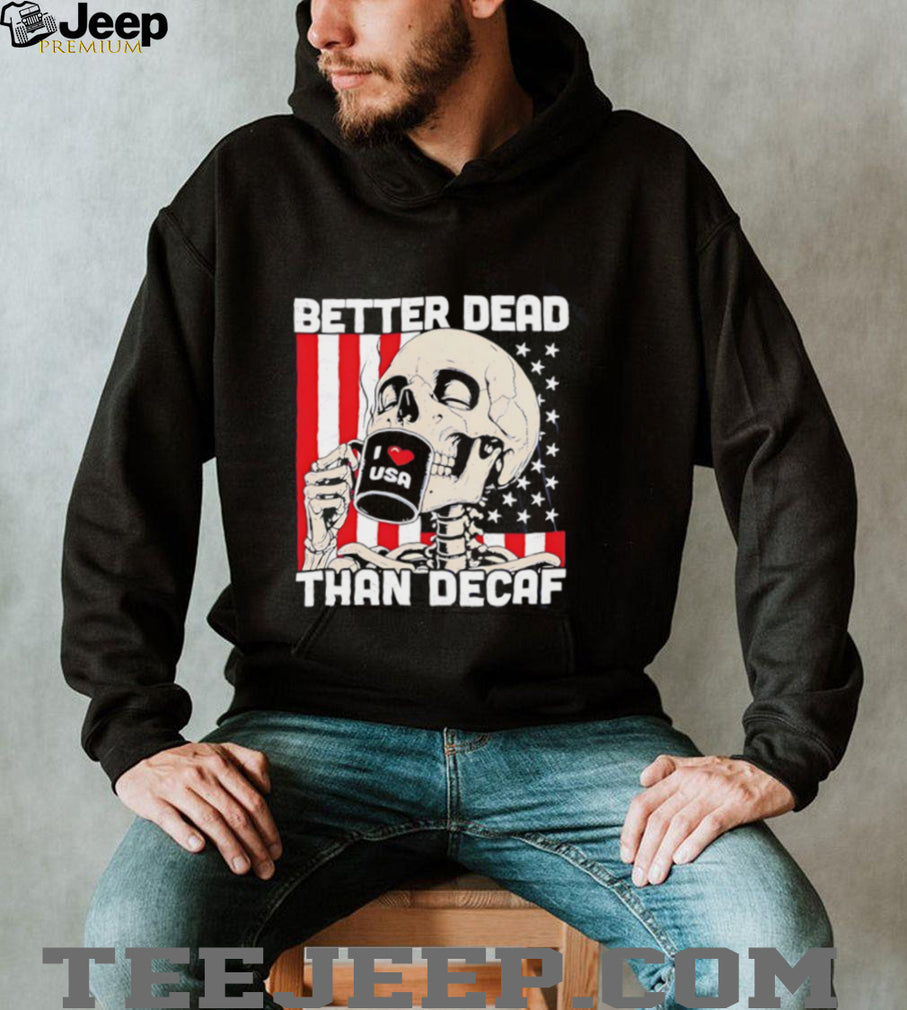 Better Dead Than Decaf Skeleton I Love USA Coffee shirt