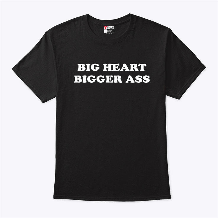Big Heart Bigger Ass T Shirt