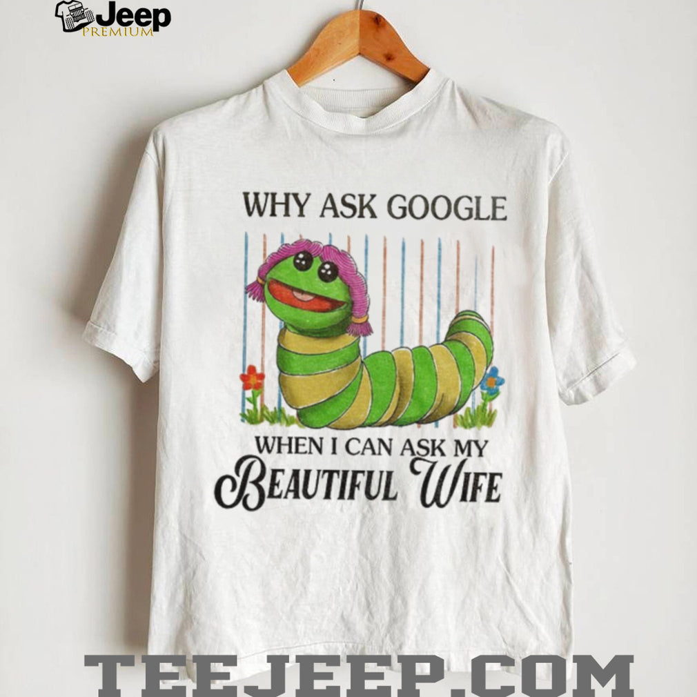 Bookworm puppet Why ask Google when I can ask my beautiful wife shirt
