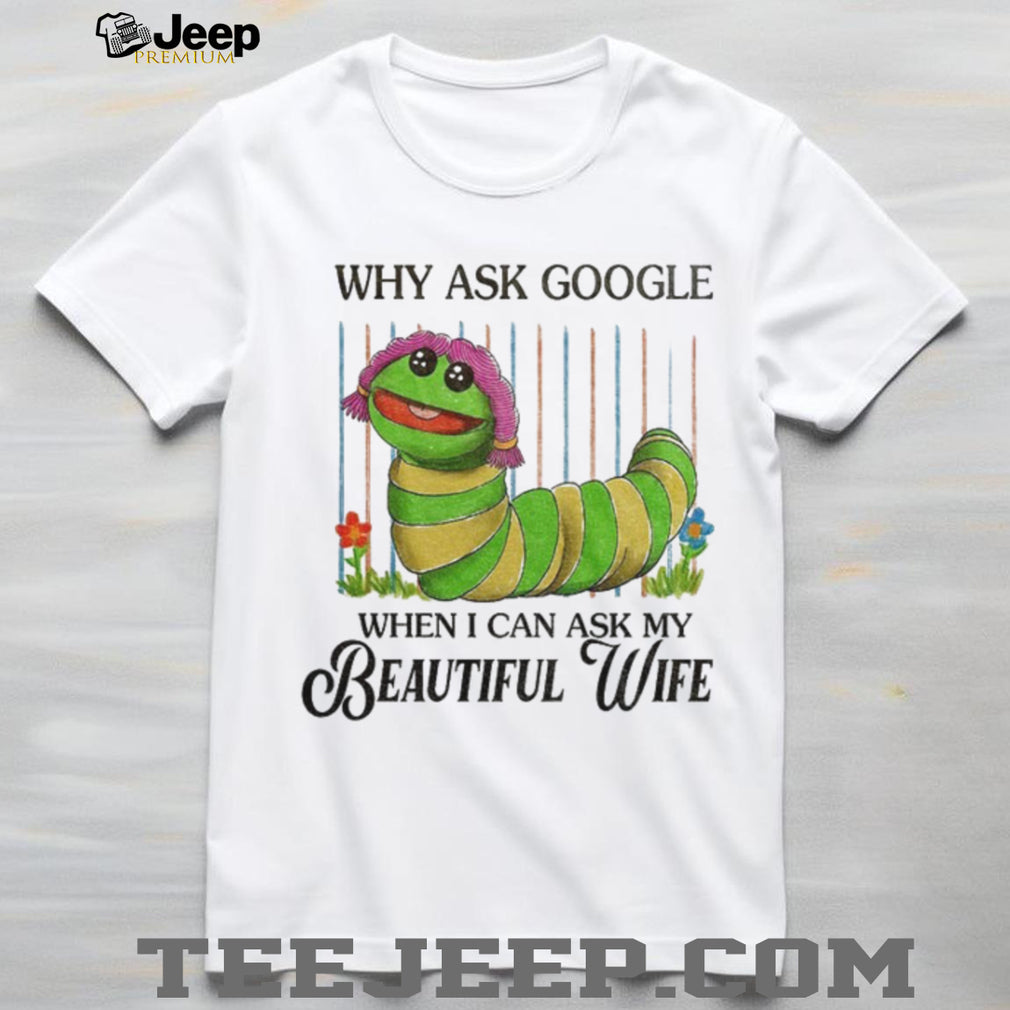 Bookworm puppet Why ask Google when I can ask my beautiful wife shirt